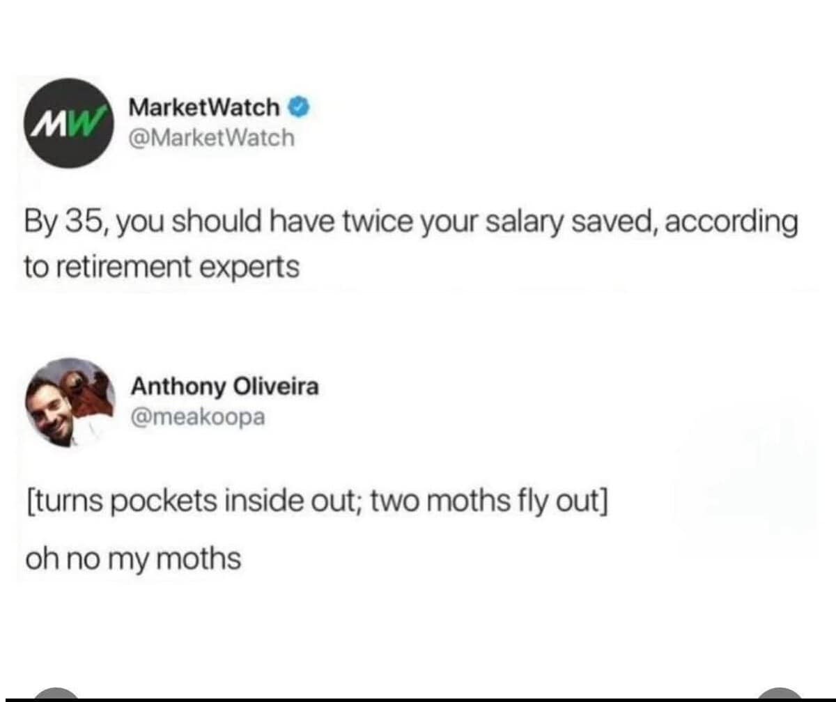 A classic meme where a user responds to expert advice about saving twice your salary by age 35 by lamenting the loss of the two moths in their pocket.