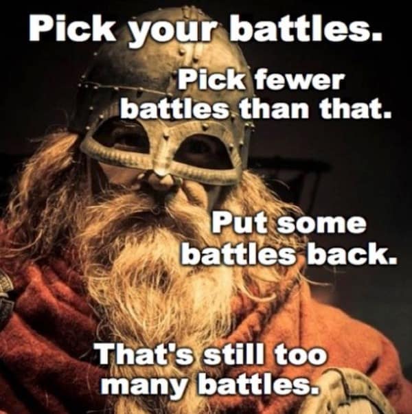 An old meme featuring a grizzled Viking warrior advising someone to pick fewer battles, and then put even more battles back because it is still too many.