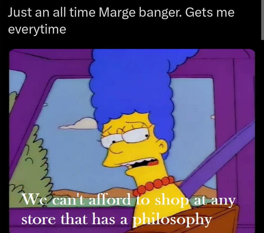 A timeless Simpsons classic meme showing an exhausted Marge Simpson driving her car and delivering the iconic financial line, "We can't afford to shop at any store that has a philosophy."