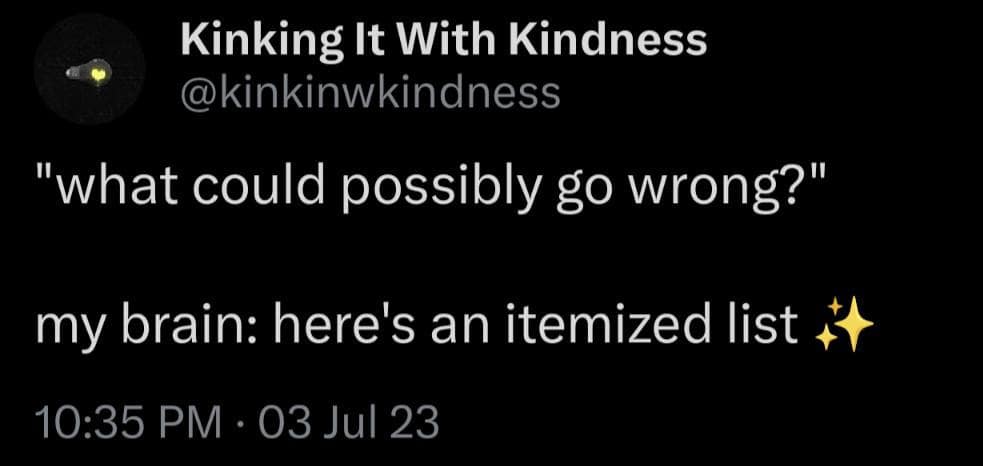 Relatable old meme explaining how an anxious brain immediately provides an itemized list of what could go wrong.