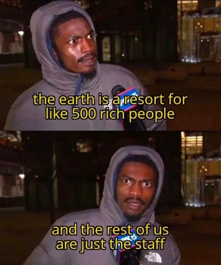 A deeply cynical economic classic meme showing a wild-eyed news interviewee realizing a harsh societal truth: "The earth is a resort for like 500 rich people and the rest of us are just the staff."