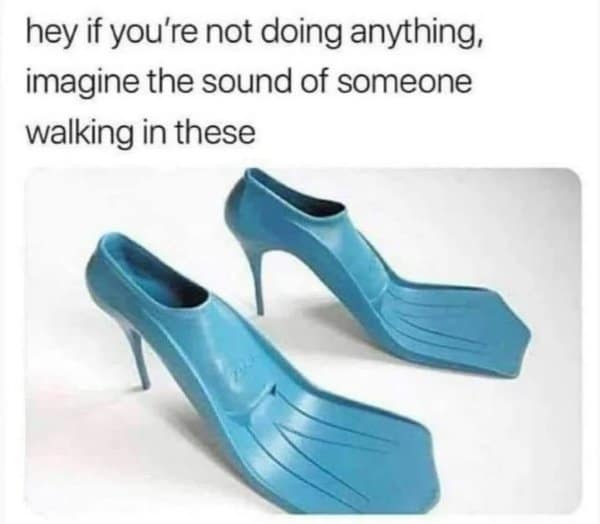 A sensory classic meme asking viewers to imagine the sound of walking in blue high-heeled swim flippers, evoking a wet "thwack-thwack" noise with every step.