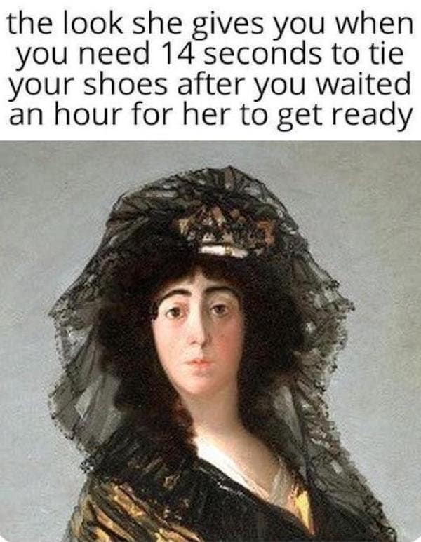 A highly accurate relationship old meme using a classical painting of an annoyed woman to capture "the look she gives you when you need 14 seconds to tie your shoes after you waited an hour for her to get ready."