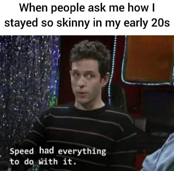 A dark humor classic meme where Dennis Reynolds explains how he stayed skinny in his 20s, admitting that "speed had everything to do with it."