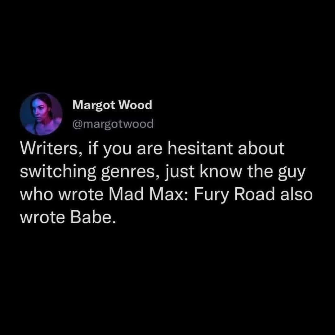 A fun fact old meme encouraging writers to switch genres by reminding them that George Miller, the director of the gritty Mad Max: Fury Road, also wrote the wholesome pig movie Babe.
