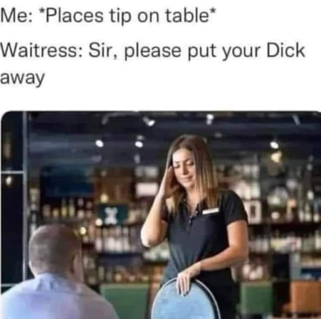 A crude wordplay classic meme where a customer places a "tip" on the table, but the waitress awkwardly asks him to "put your Dick away," implying a misunderstanding of the word.