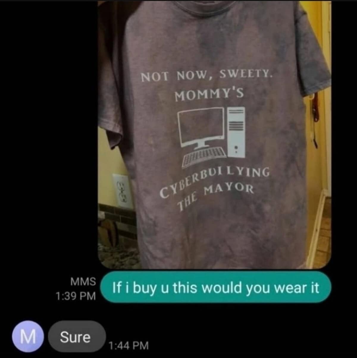 A chaotic classic meme text exchange where someone agrees to wear a specific tie-dye shirt that reads "Not Now, Sweety. Mommy's Cyberbullying The Mayor."