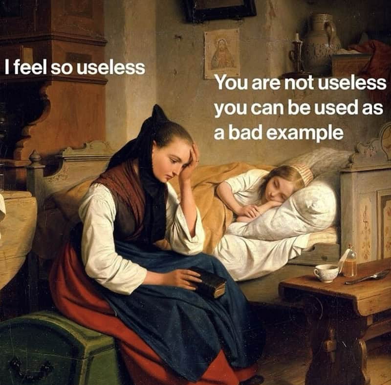 classical art meme: A sad woman sitting on a chest while a child sleeps in a wooden bed behind her. Text: "I feel so useless / You are not useless you can be used as a bad example".