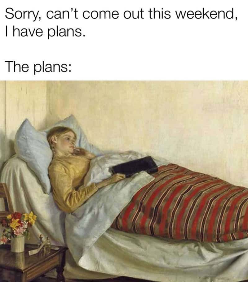 classical art meme: A young woman lying peacefully in bed under a heavy quilt holding a dark book. Text: "Sorry, can't come out this weekend, I have plans. The plans:".