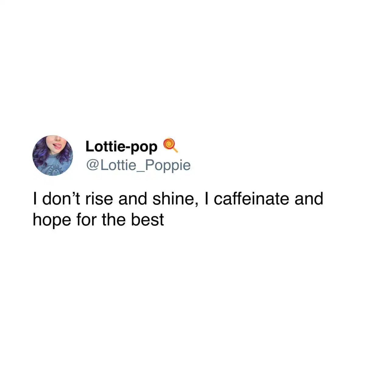 Short tweet from Lottie-pop stating she doesn't rise and shine but caffeinates and hopes for the best.