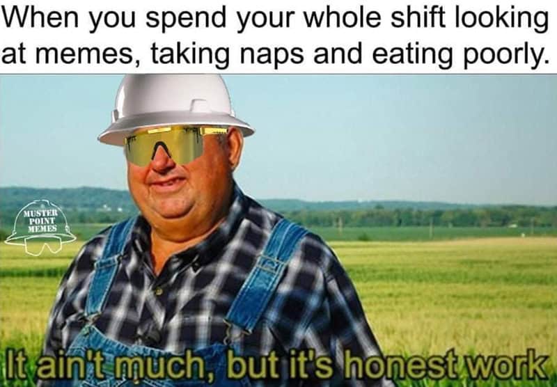 A construction worker meme parodying the "It's Honest Work" template, celebrating a shift spent entirely on memes, naps, and poor eating.