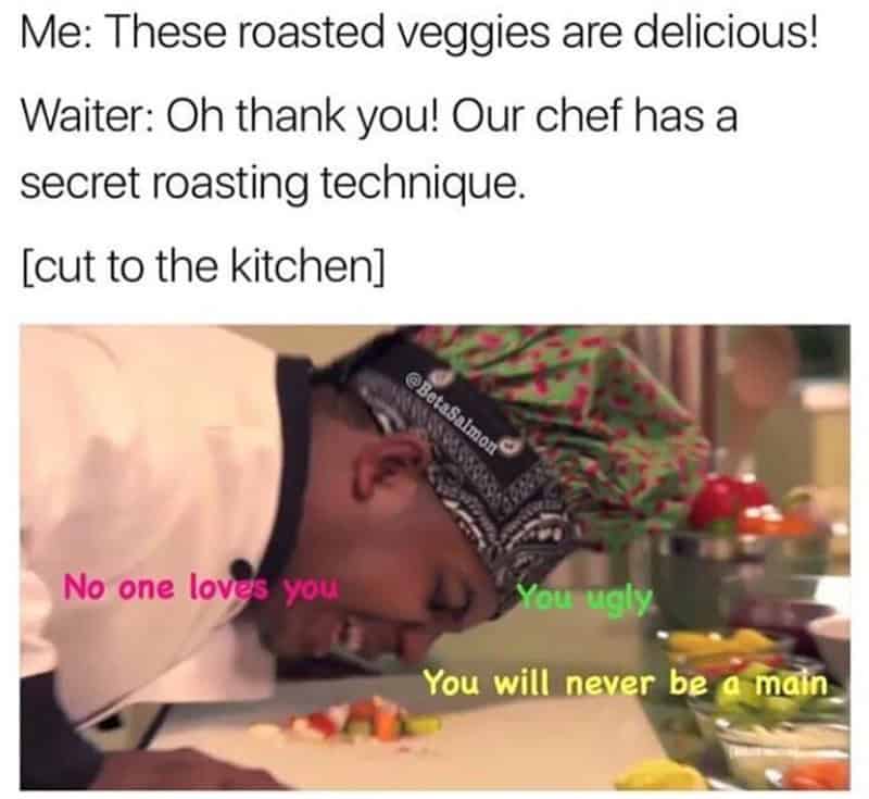 An unhinged chef memes joke explaining a restaurant's "secret roasting technique" by showing a cook viciously roasting chopped vegetables with verbal insults like "No one loves you" and "You will never be a main."