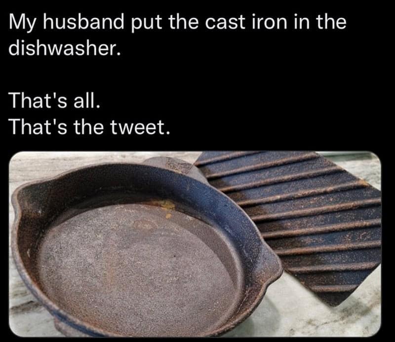A deeply tragic entry in cooking memes showing a completely stripped and heavily rusted cast iron skillet with the caption explaining a husband's ultimate culinary sin: putting the beloved cast iron in the dishwasher.