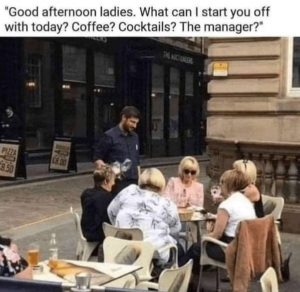 A hilarious customer service meme showing a waiter boldly approaching a table of four women with stereotypical "Karen" haircuts, dropping the ultimate retail worker greeting: "Good afternoon ladies. What can I start you off with today? Coffee? Cocktails? The manager?".