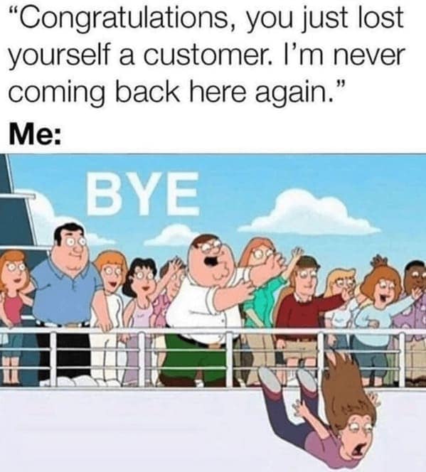 The ultimate joyous release in these customer service memes, using a Family Guy scene of characters happily waving goodbye to a falling woman to represent the pure bliss of a terrible customer threatening to never come back again.
