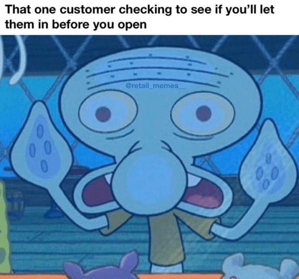A highly relatable entry in customer service memes showing a wild-eyed Squidward pressing his face aggressively against a glass window, perfectly capturing the horror of "That one customer checking to see if you'll let them in before you open".