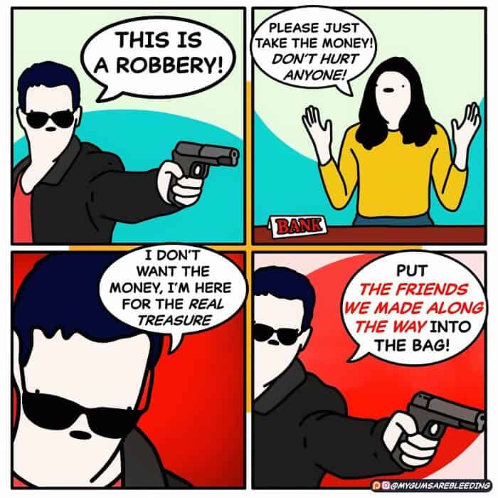 A dark humor comic by MyGumsAreBleeding depicting a bank robber who doesn't want money, but instead wants to steal "the friends we made along the way."