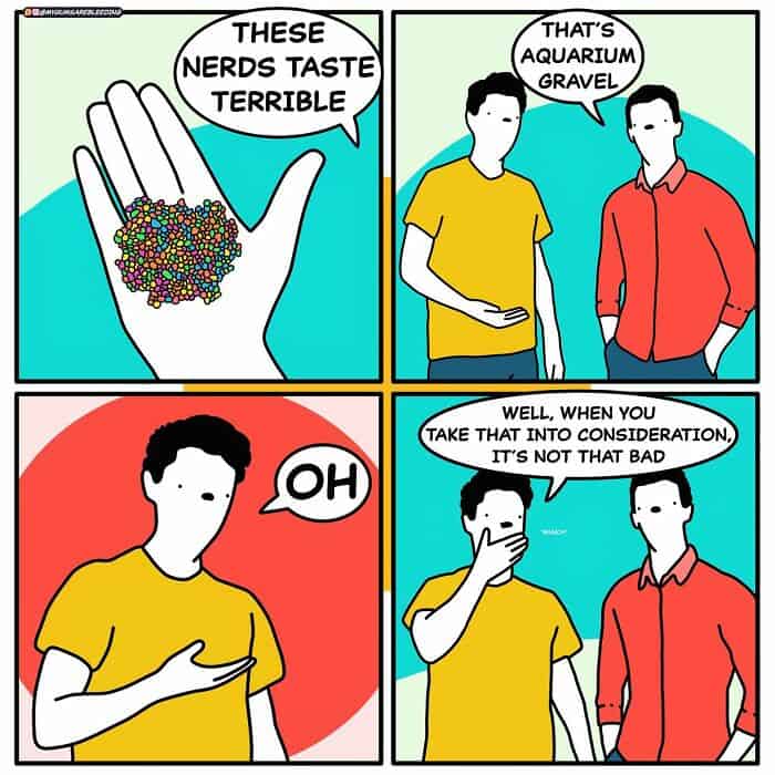 A dark humor comic where a character complains that "Nerds" candy tastes like gravel, only to be told he is actually eating aquarium gravel.