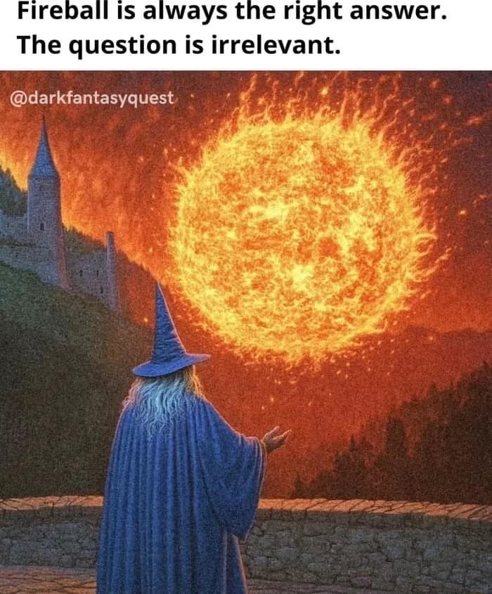 A classic d&d meme featuring a wizard casting a massive spell, captioned that Fireball is always the right answer regardless of the question.