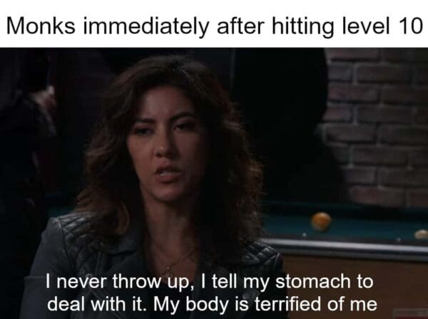 Rosa Diaz from Brooklyn 99 saying her body is terrified of her. Represents Monks gaining poison immunity at level 10.