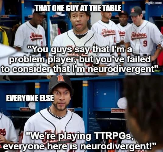 A relatable d&d meme using a Key & Peele sketch to mock the "problem player" who uses neurodivergence as an excuse for bad behavior, with the whole table yelling back, "We're playing TTRPGs, everyone here is neurodivergent!"
