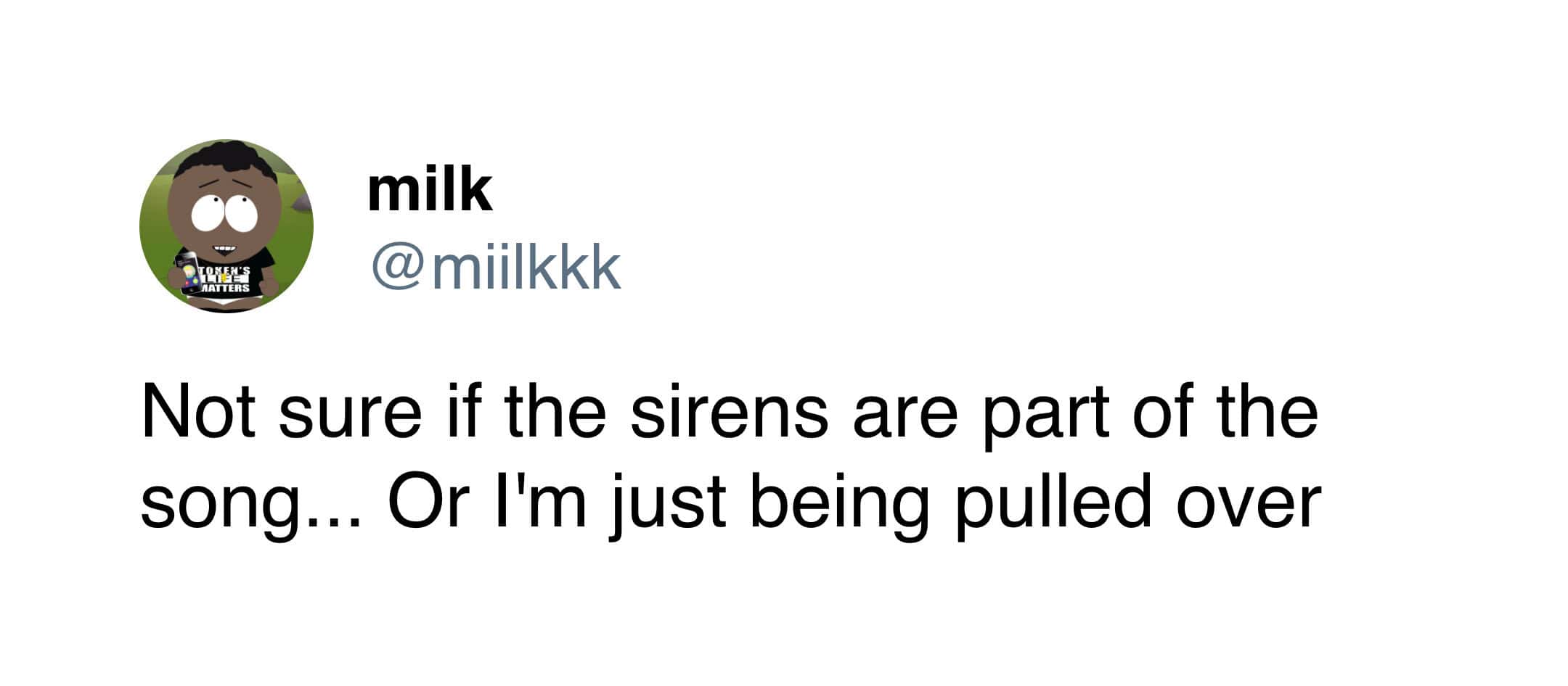 A highly stressful addition to funny driving tweets perfectly capturing the sudden spike in heart rate when you hear a noise and can't figure out if the sirens are just part of the song on the radio or if you are actively getting pulled over by the police.