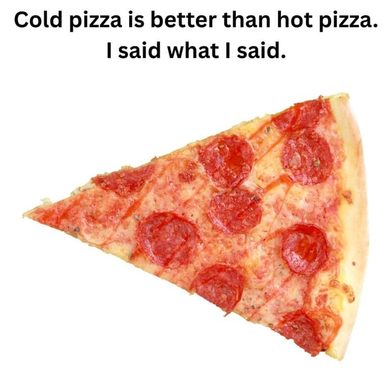 A food meme declaring the controversial opinion that cold pizza is superior to hot pizza, showing a slice of pepperoni.