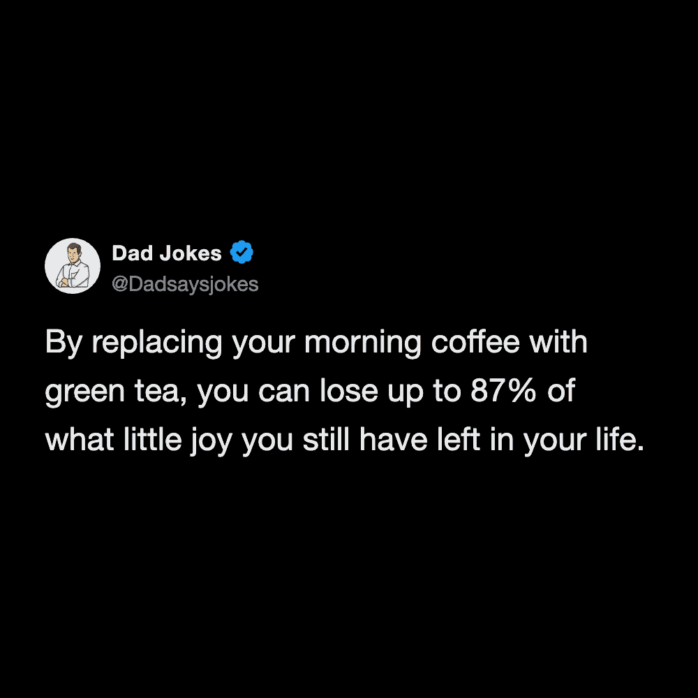 Sarcastic health joke about losing joy in life by replacing morning coffee with green tea.