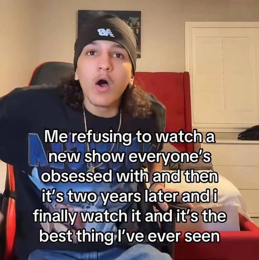 Relatable meme of a person finally watching a popular show years later and loving it.