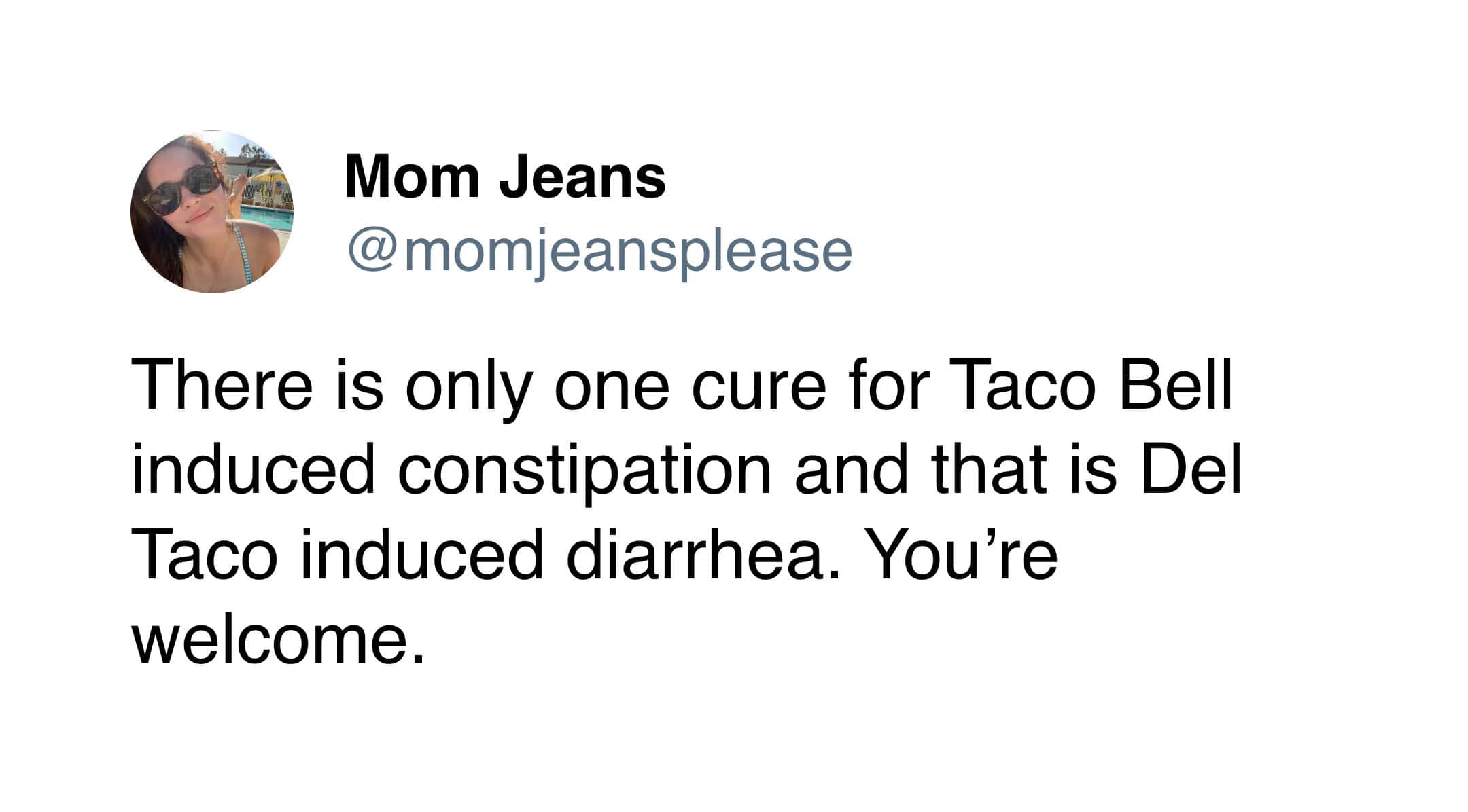 : A gross-out funny tweet from Mom Jeans suggesting that Del Taco induced diarrhea is the only cure for Taco Bell induced constipation.