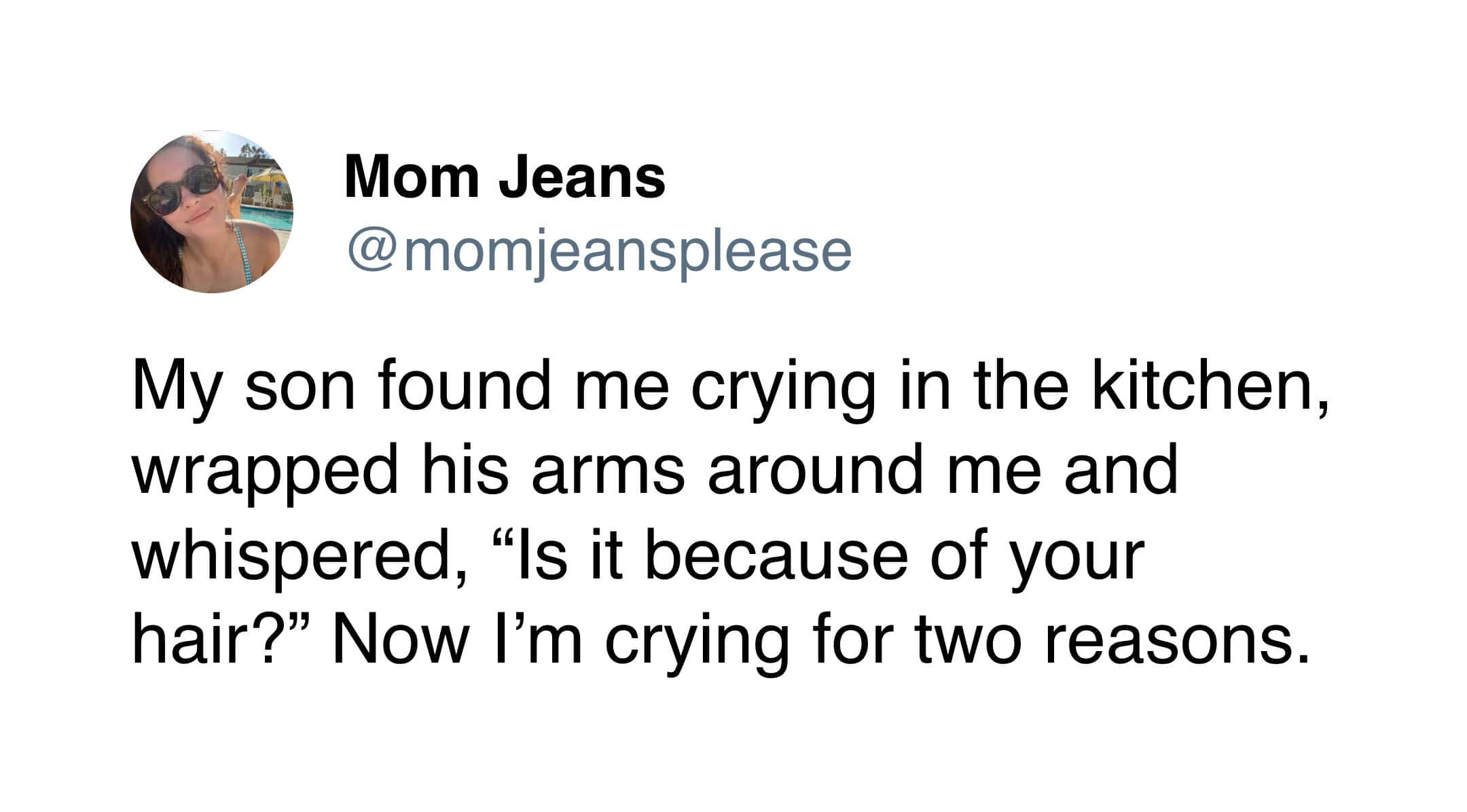A funny tweet from Mom Jeans describing a moment where her son tries to comfort her crying but accidentally roasts her by asking if it is because of her hair.