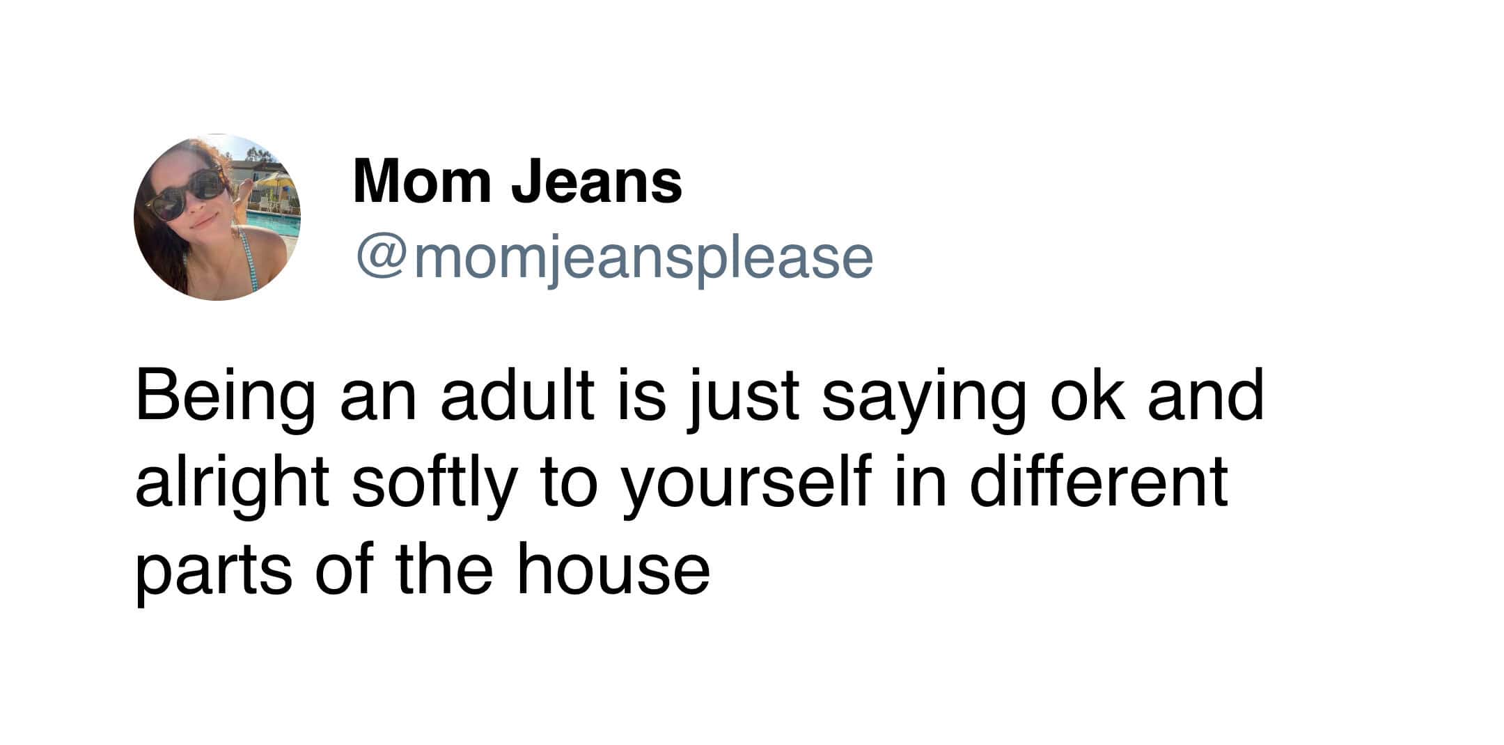 A funny tweet from Mom Jeans defining the reality of adulthood as wandering around the house softly muttering "ok" and "alright" to yourself.