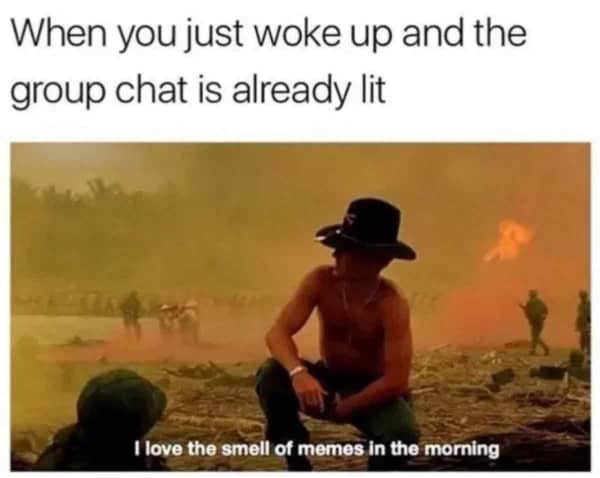 Apocalypse Now movie meme with text about waking up to find the morning group chat is already lit.