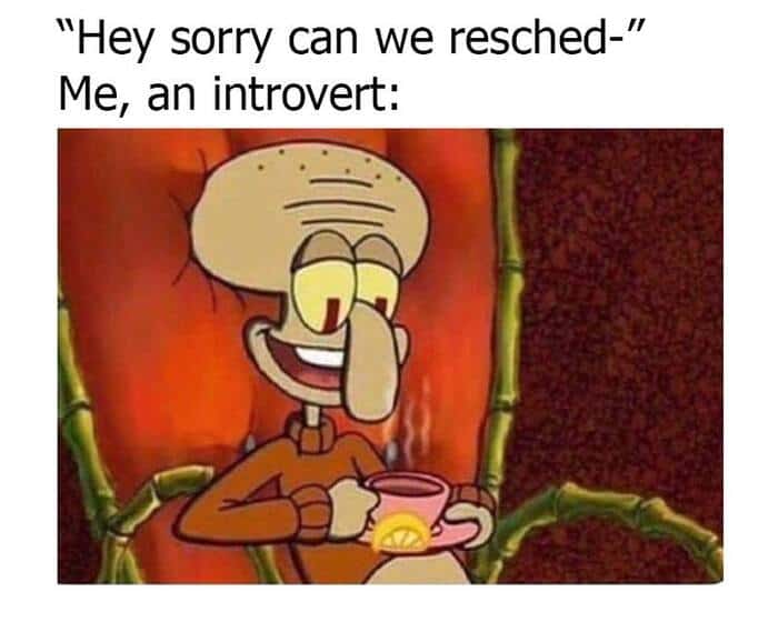 A classic SpongeBob introvert meme featuring a smug Squidward happily sipping tea in his chair, portraying the ultimate inner peace when someone texts "Hey sorry can we resched-".