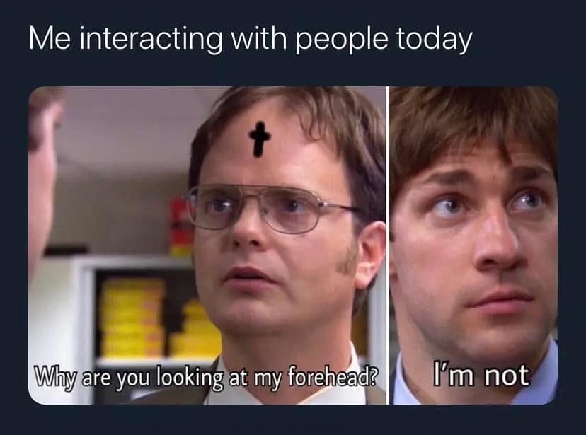 A socially awkward ash wednesday meme using The Office to depict the uncomfortable eye contact when colleagues stare at the cross on your forehead all day.
