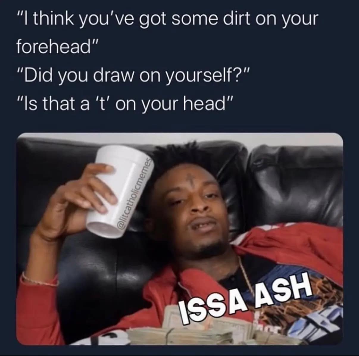 A rap culture crossover ash wednesday meme using 21 Savage to correct people asking about the dirt on his forehead with the punchline "Issa Ash."