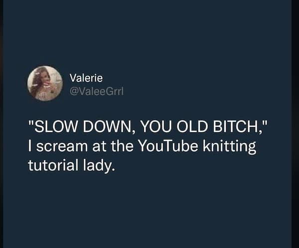 Relatable text post joking about intensely screaming at an elderly lady in a crafting video tutorial to slow down. A perfect addition to a meme dump.