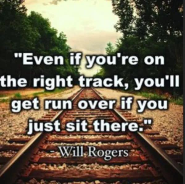 An inspirational hilarious meme quote by Will Rogers reminding us that "even if you're on the right track, you'll get run over if you just sit there."