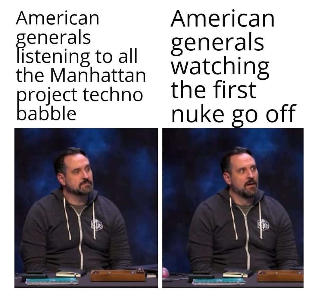 A brilliant historical funny meme using Sal Vulcano from Impractical Jokers to contrast the bored expressions of American generals listening to Manhattan Project techno-babble against their absolute, wide-eyed shock when watching the first nuke actually go off.