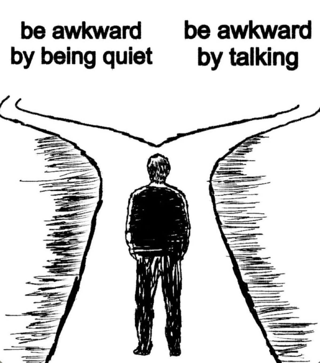 Simple drawing of a person at a fork in the road forced to choose between being awkward by being quiet or being awkward by talking. A relatable meme dump post