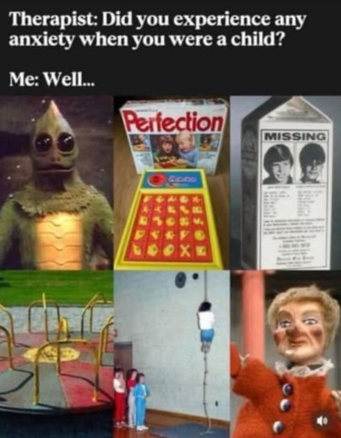 A nostalgic and traumatic funny meme answering a therapist's question about childhood anxiety with a collage of terrifying retro items, including the stress-inducing Perfection board game, missing kids on milk cartons, and creepy children's television puppets for this meme dump.