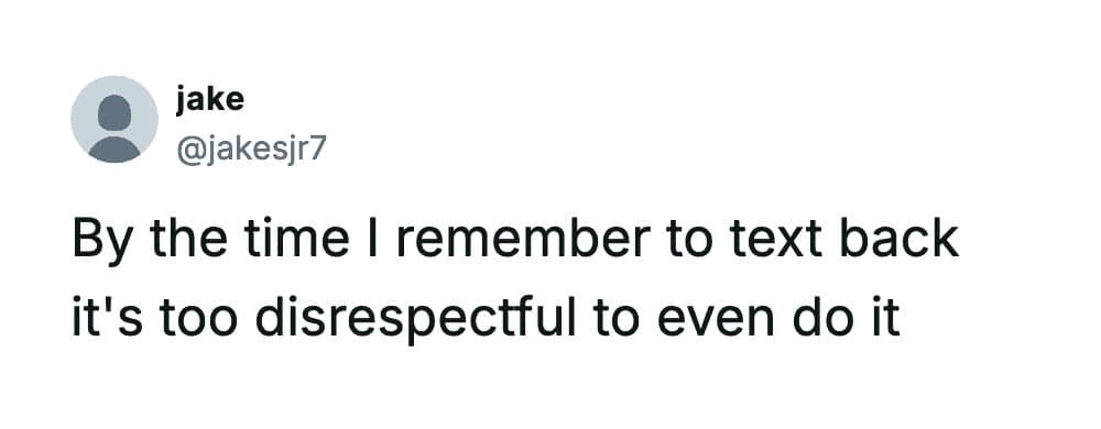 A relatable meme dump text post about the anxiety of forgetting to text back, deciding that replying late is more disrespectful than ghosting entirely.