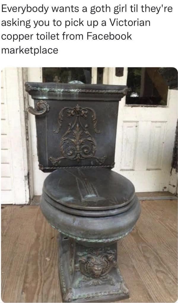 A specific hilarious meme about dating goth girls, suggesting it eventually leads to errands like picking up an ornate "Victorian copper toilet" from Facebook Marketplace.