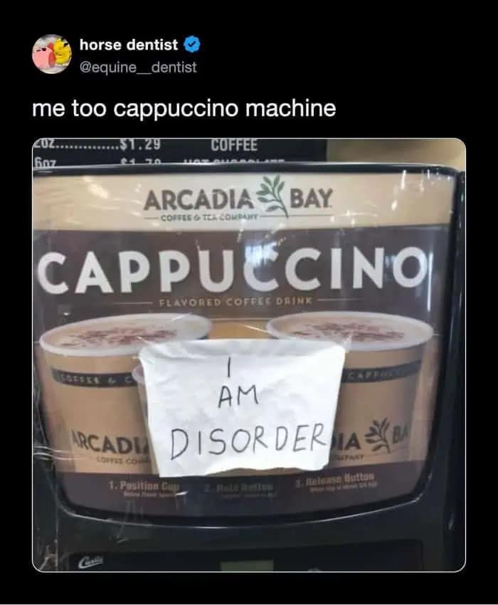 A meme dump photo of a broken cappuccino machine with a sign that cuts off to read I AM DISORDER, prompting a relatable reaction from the user.