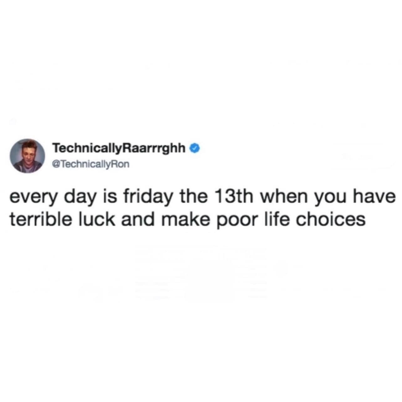 A meme dump tweet redefining Friday the 13th as an everyday occurrence caused by the user's own terrible luck and poor life choices.