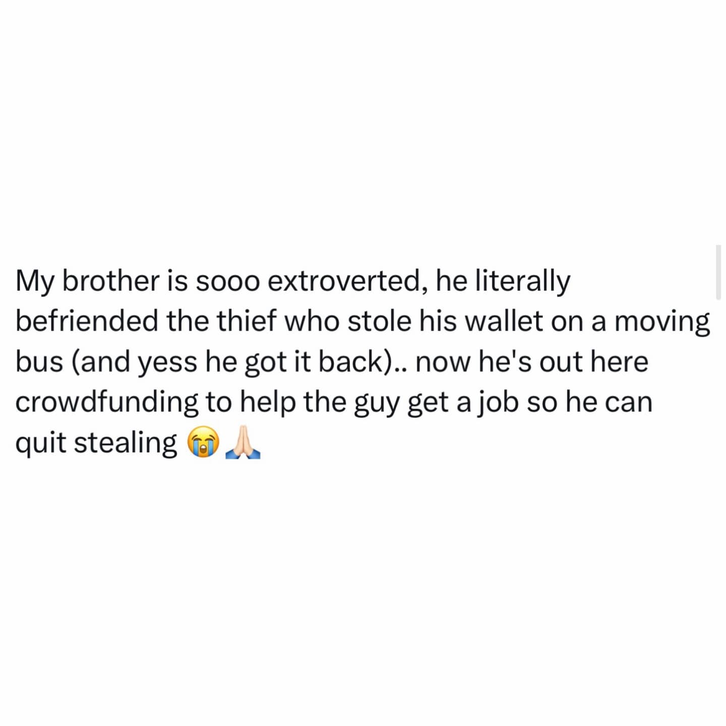 An unbelievable true story funny meme detailing an overly extroverted brother who successfully befriended his own pickpocket on a bus, got his wallet back, and is now actively crowdfunding for the thief.