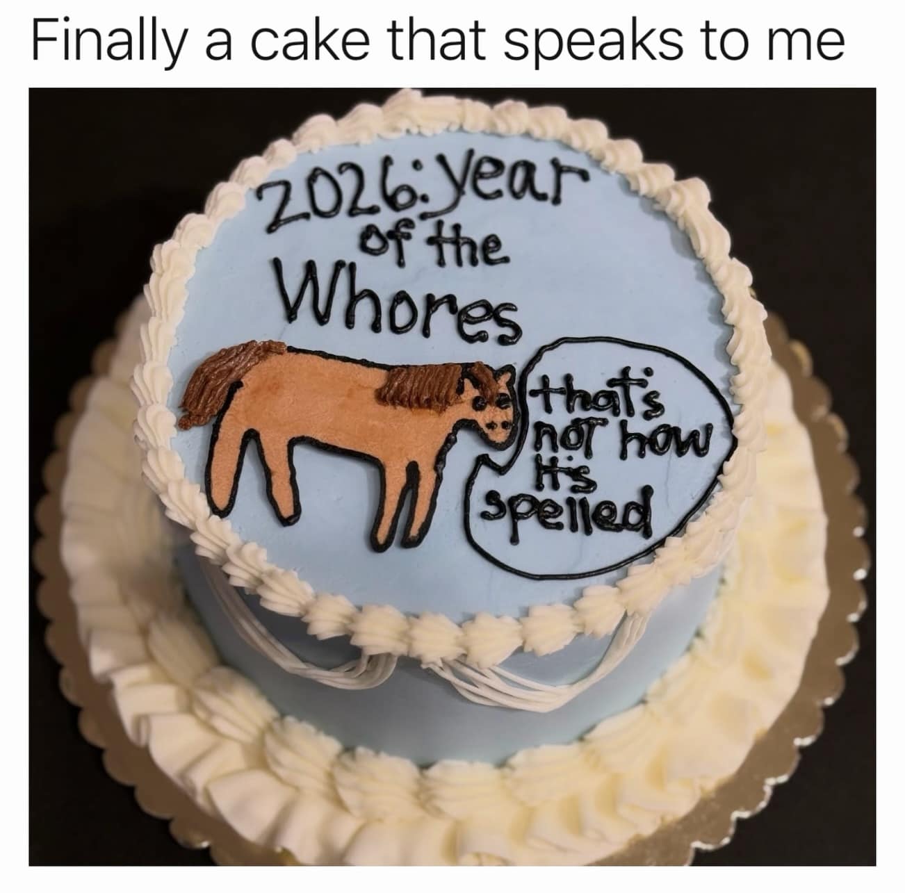 A deeply relatable meme dump image of a beautiful bakery cake featuring a crudely drawn horse that says "that's not how it's spelled" next to the hilarious misprint "2026: Year of the Wh*res".
