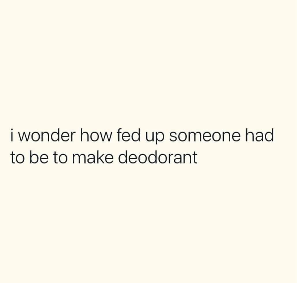 Funny shower thought text post wondering how fed up someone had to be with body odor to invent deodorant.