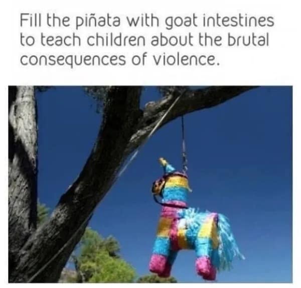 A darkly hilarious funny meme found in a meme dump, showing a bright, colorful party piñata hanging from a tree with morbid text suggesting parents should fill it with animal intestines to teach children a terrifying lesson about the brutal consequences of violence.