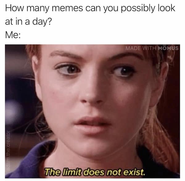Lindsay Lohan in Mean Girls saying the limit does not exist. Relatable reaction for endless daily scrolling in a meme dump.